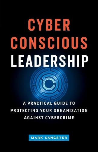 Cyber-Conscious Leadership: A Practical Guide to Protecting Your Organization Against Cybercrime  by Mark Sangster at Abbey's Bookshop, 