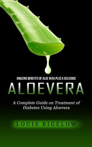 Aloevera: Amazing Benefits of Aloe Vera Plus a Delicious (A Complete Guide on Treatment of Diabetes Using Aloevera)  by Louis Bigelow at Abbey's Bookshop, 