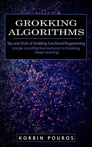 Grokking Algorithms: Tips and Tricks of Grokking Functional Programming (Simple and Effective Methods to Grokking Deep Learning)  by Korbin Pouros at Abbey's Bookshop, 