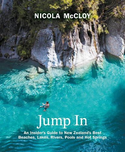 Jump In: An Insider's Guide to New Zealand's Best Beaches, Lakes, Rivers, Pools and Hot Springs  by Nicola McCloy at Abbey's Bookshop, 