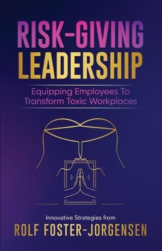 Risk-Giving Leadership&#8480;: Equipping Employees to Transform Toxic Workplaces  by Rolf Foster-Jorgensen at Abbey's Bookshop, 