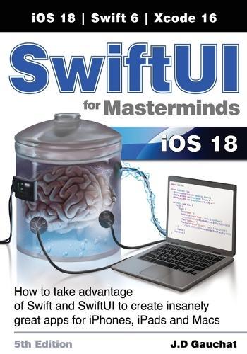SwiftUI for Masterminds 5th Edition: How to take advantage of Swift and SwiftUI to create insanely great apps for iPhones, iPads, and Macs  by J D Gauchat at Abbey's Bookshop, 