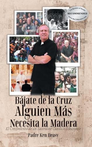 Bájate de la Cruz, Alguien Más Necesita la Madera: El Crecimiento de un Sacerdote Católico Itinerante  by Padre Ken Deasy at Abbey's Bookshop, 