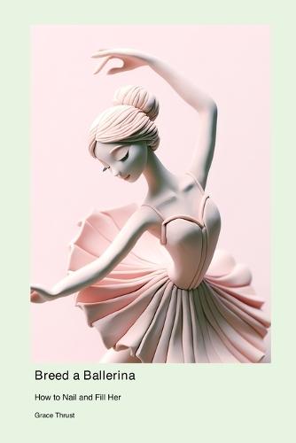 Breed a Ballerina: How to Nail and Fill Her  by Grace Thrust at Abbey's Bookshop, 