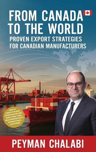 From Canada to the World: Proven Export Strategies for Canadian Manufacturers  by Peyman Chalabi at Abbey's Bookshop, 
