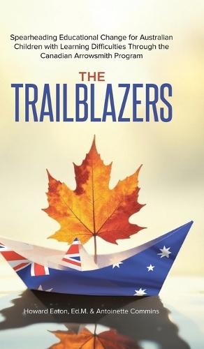 The Trailblazers: Spearheading Educational Change for Australian Children with Learning Difficulties Through the Canadian Arrowsmith Program  by Ed M Howard Eaton at Abbey's Bookshop, 