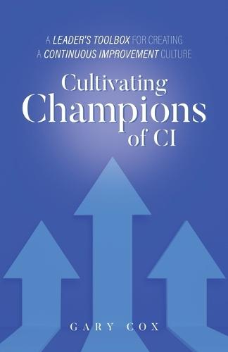 Cultivating Champions of CI: A Leader's Toolbox for Creating a Continuous Improvement Culture  by Gary Cox at Abbey's Bookshop, 