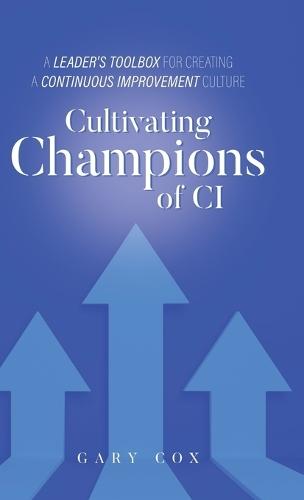 Cultivating Champions of CI: A Leader's Toolbox for Creating a Continuous Improvement Culture  by Gary Cox at Abbey's Bookshop, 