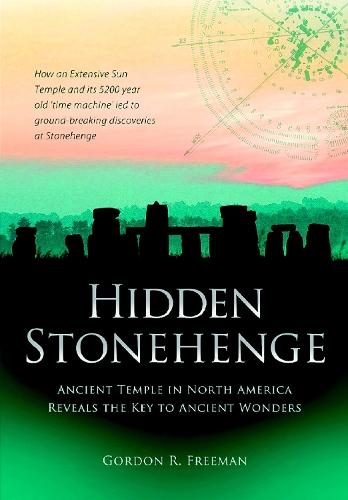 Hidden Stonehenge: Ancient Temple in North America Reveals the Key to Ancient Wonders  by Gordon R. Freeman at Abbey's Bookshop, 