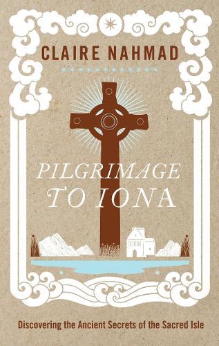 Pilgrimage to Iona: Discovering the Ancient Secrets of the Sacred Isle  by Claire Nahmad at Abbey's Bookshop, 