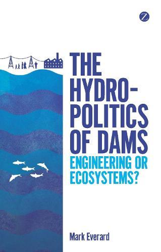 The Hydropolitics of Dams: Engineering or Ecosystems?  by Mark Everard at Abbey's Bookshop, 