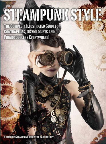 Steampunk Style: Complete Guide for Contraptors Gizmologists and Primocogglers
