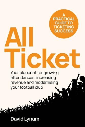 All Ticket: A practical guide to ticketing success - Your blueprint for growing attendances, increasing revenue and modernising your football club  by David Lynam at Abbey's Bookshop, 
