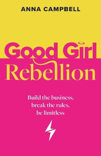 Good Girl Rebellion: Build the business, break the rules, be limitless  by Anna Campbell at Abbey's Bookshop, 