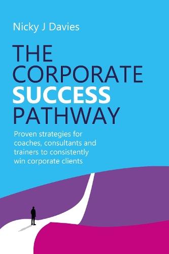 The Corporate Success Pathway: Proven strategies for coaches, consultants and trainers to consistently win corporate clients  by Nicky J. Davies at Abbey's Bookshop, 