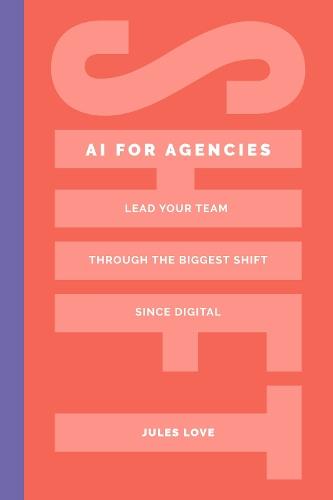 Shift - AI for Agencies: Lead your team through the biggest shift since digital  by Jules Love at Abbey's Bookshop, 