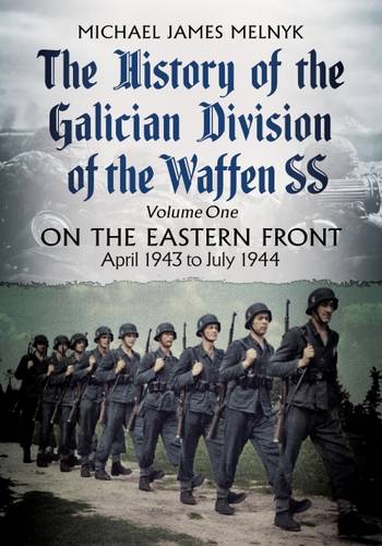 The History of the Galician Division of the Waffen SS Vol 1: On the Eastern Front: April 1943 to July 1944