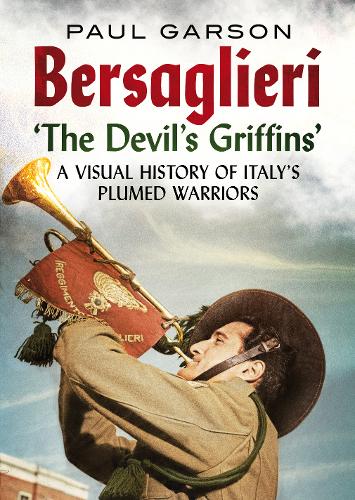 Bersaglieri: The Devil's Griffins-A Visual History of Italy's Elite Plumed Warriors  by Paul Garson at Abbey's Bookshop, 