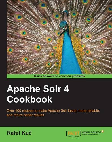 Apache Solr 4 Cookbook: Apache Soir 4 can transform the effectiveness of your search engines and this book will show you how. Jump straight into the hands-on recipes and get a fast understanding of the latest and greatest in open source search.
