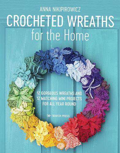 Crocheted Wreaths for the Home: 12 Gorgeous Wreaths and 12 Matching Mini Projects for All Year Round  by Anna Nikipirowicz at Abbey's Bookshop, 