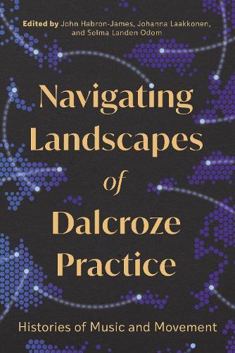 Navigating Landscapes of Dalcroze Practice: Histories of Music and Movement  by John Habron-James at Abbey's Bookshop, 