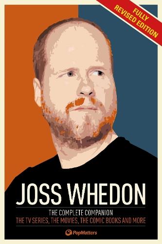 Joss Whedon: The Complete Companion: The TV series the movies the comic books an