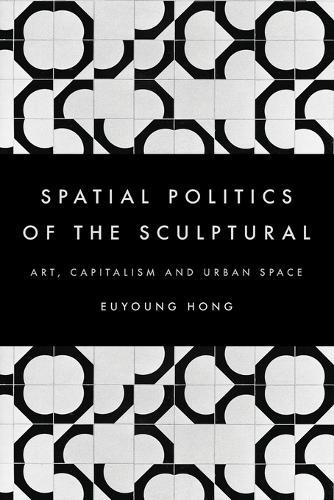 The Spatial Politics of the Sculptural: Art, Capitalism and the Urban Space  by Euyoung Hong at Abbey's Bookshop, 