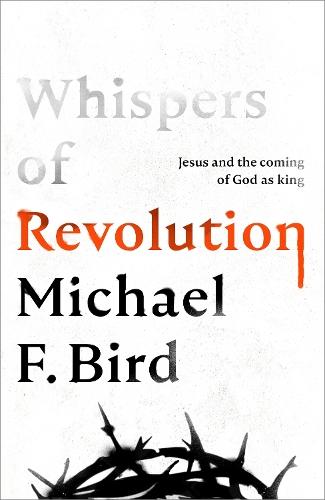 Whispers of Revolution: Jesus and the Coming of God as King  by Michael F. Bird at Abbey's Bookshop, 