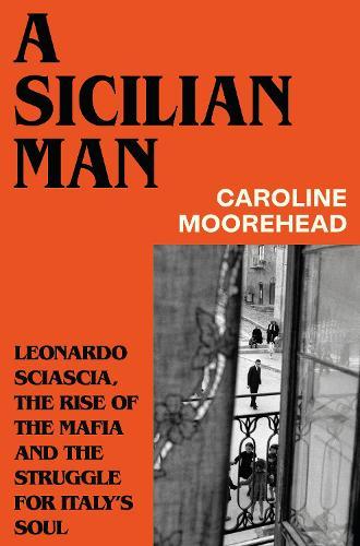 A Sicilian Man: Leonardo Sciascia, the Rise of the Mafia and the Struggle for Italy’s Soul  by Caroline Moorehead at Abbey's Bookshop, 