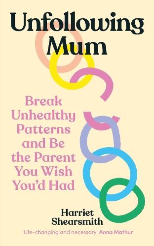 Unfollowing Mum: Break unhealthy patterns and be the parent you wish you’d had  by Harriet Shearsmith at Abbey's Bookshop, 