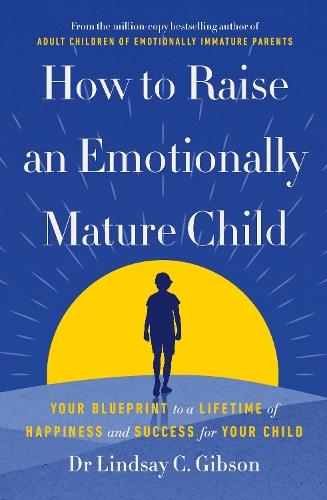 How to Raise an Emotionally Mature Child: Your Blueprint to a Lifetime of Happiness and Success for Your Child  by Lindsay Gibson at Abbey's Bookshop, 