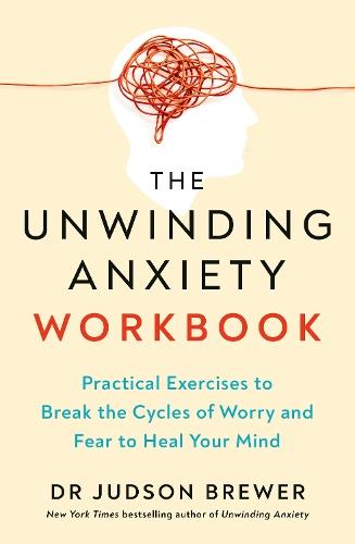 The Unwinding Anxiety Workbook: Practical Exercises to Break the Cycles of Worry and Fear to Heal Your Mind  by Dr Judson Brewer at Abbey's Bookshop, 
