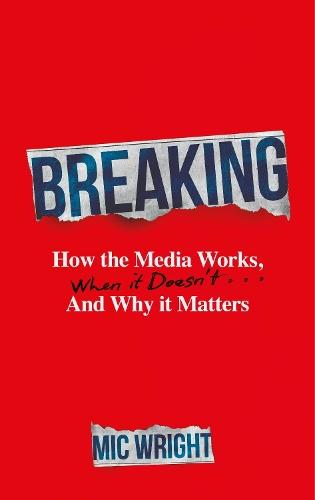 Breaking: How the Media Works, When it Doesn't and Why it Matters  by Mic Wright at Abbey's Bookshop, 