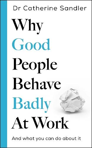 Why Good People Behave Badly at Work: And what you can do about it