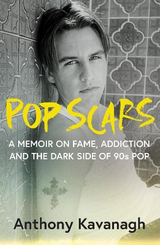 Pop Scars: A memoir on fame, addiction and the dark side of 90s pop - 'Unflinching and unmissable', HEAT Magazine  by Anthony Kavanagh at Abbey's Bookshop, 