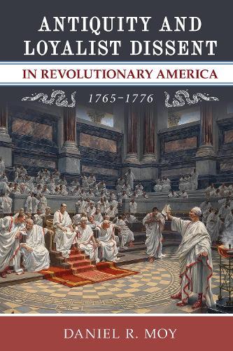 Antiquity and Loyalist Dissent in Revolutionary America, 1765–1776  by Daniel R. Moy at Abbey's Bookshop, 