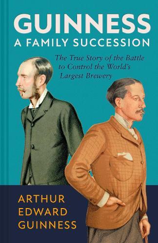Guinness: A Family Succession: The True Story of the Struggle to Create the World's Largest Brewery  by Arthur Edward Guinness at Abbey's Bookshop, 