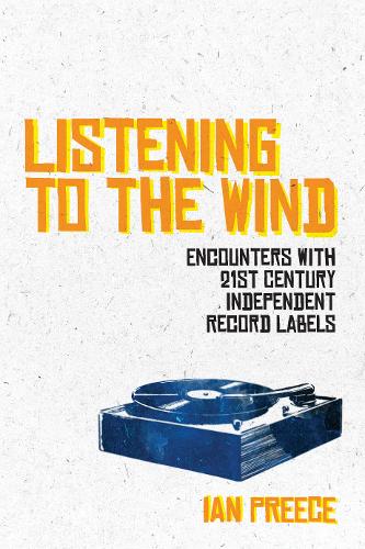Listening to the Wind: Encounters with 21st Century Independent Record Labels  by Ian Preece at Abbey's Bookshop, 