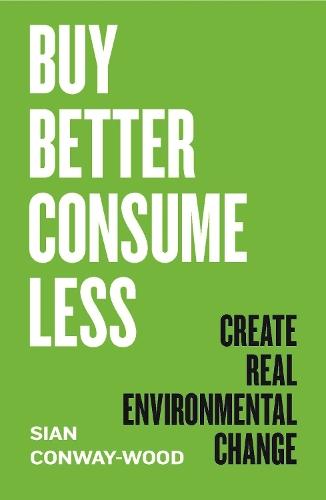 Buy Better, Consume Less: Create Real Environmental Change  by Sian Conway-Wood at Abbey's Bookshop, 