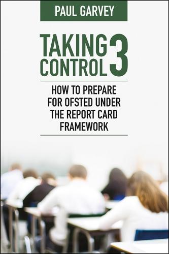 Taking Control 3: How to Prepare for Ofsted Under the Report Card Framework  by Paul Garvey at Abbey's Bookshop, 