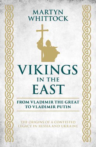 Vikings in the East: From Vladimir the Great to Vladimir Putin - The Origins of a Contested Legacy in Russia and Ukraine  by Martyn Whittock at Abbey's Bookshop, 