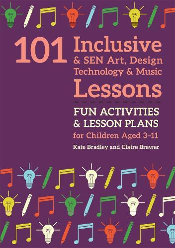 101 Inclusive and SEN Art, Design Technology and Music Lessons: Fun Activities and Lesson Plans for Children Aged 3 – 11  by Kate Bradley at Abbey's Bookshop, 