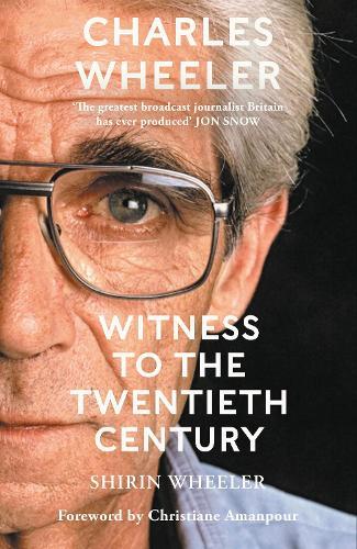 Charles Wheeler - Witness to the Twentieth Century: A Life in News. Foreword by Christiane Amanpour  by Shirin Wheeler at Abbey's Bookshop, 