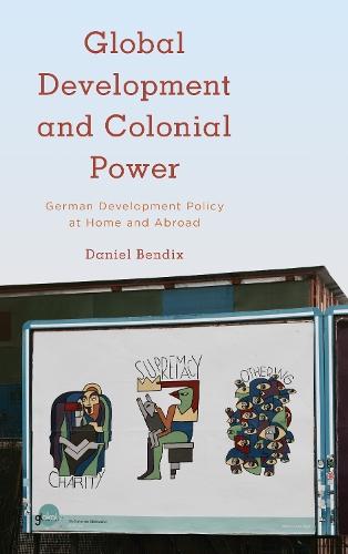Global Development and Colonial Power: German Development Policy at Home and Abroad  by Daniel Bendix at Abbey's Bookshop, 