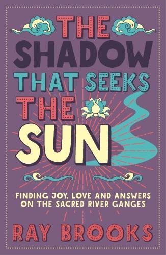 The Shadow That Seeks the Sun: Finding Joy, Love and Answers on the Sacred River Ganges  by Ray Brooks at Abbey's Bookshop, 