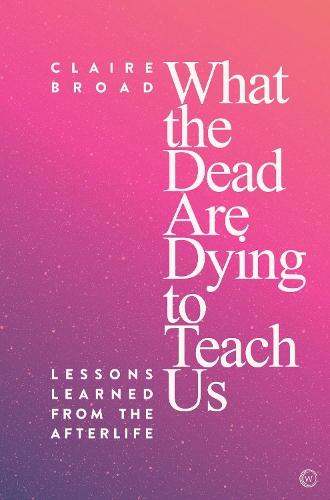 What the Dead Are Dying to Teach Us: Lessons Learned From the Afterlife  by Claire Broad at Abbey's Bookshop, 