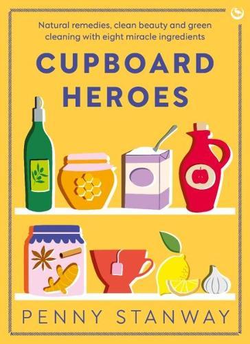 Cupboard Heroes: Natural remedies, clean beauty and green cleaning with eight miracle ingredients  by Penny Stanway at Abbey's Bookshop, 