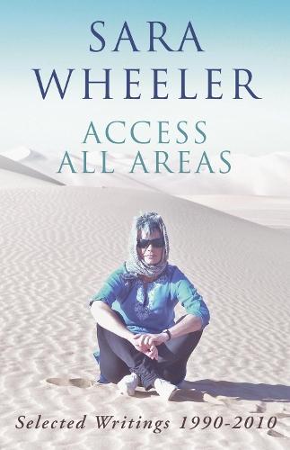 Access All Areas: Selected Writings 1990-2010  by Sara Wheeler at Abbey's Bookshop, 