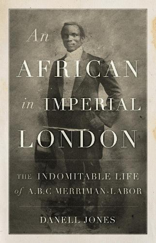 An African in Imperial London: The Indomitable Life of A. B. C. Merriman-Labor  by Danell Jones at Abbey's Bookshop, 