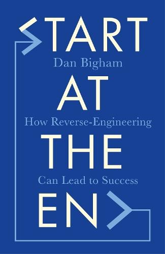 Start at the End: How Reverse-Engineering Can Lead to Success  by Dan Bigham at Abbey's Bookshop, 